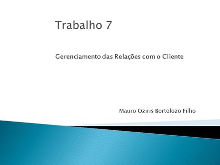 Gerenciamento das Relações com o Cliente Mauro Oziris Bortolozo Filho Trabalho 7.