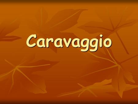 Caravaggio. (Milão, 29 de Setembro de 1571 – Porto Ercole, comuna de Monte Argentario, 18 de Julho de 1610) foi um pintor Italiano atuante em Roma, Nápoles,