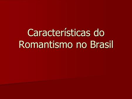 Características do Romantismo no Brasil. Subjetivismo - A pessoalidade do autor está em destaque Subjetivismo - A pessoalidade do autor está em destaque.