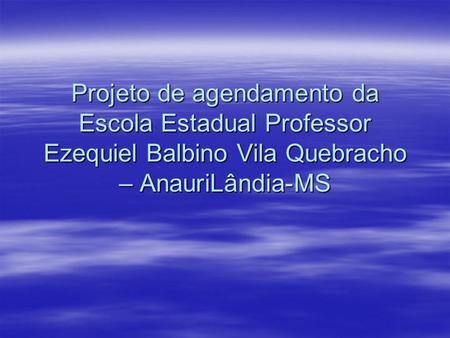 Projeto de agendamento da Escola Estadual Professor Ezequiel Balbino Vila Quebracho – AnauriLândia-MS.