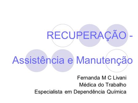 RECUPERAÇÃO - Assistência e Manutenção Fernanda M C Livani Médica do Trabalho Especialista em Dependência Química.