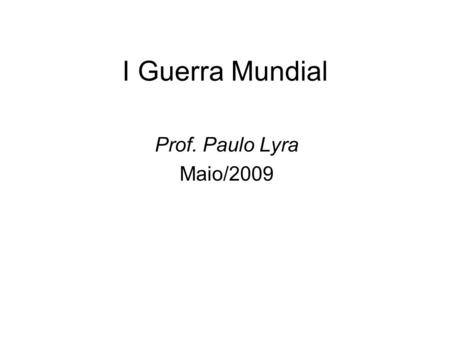 I Guerra Mundial Prof. Paulo Lyra Maio/2009.