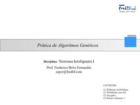 Prof. Frederico Brito Fernandes Prática de Algoritmos Genéticos CONTEÚDO (1) Definição do Problema (2) Modelando com AG (3) Sua parte...