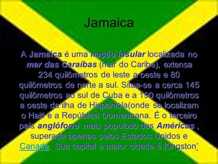 Jamaica A Jamaica é uma nação insular localizada no mar das Caraíbas (mar do Caribe), extensa 234 quilômetros de leste a oeste e 80 quilômetros de norte.