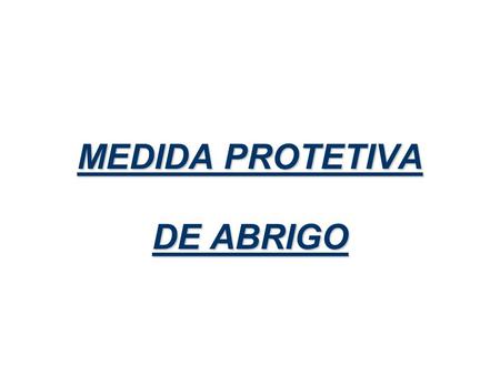 MEDIDA PROTETIVA DE ABRIGO.