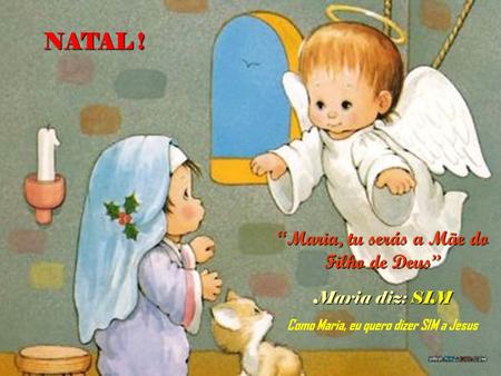 NATAL ! “Maria, tu serás a Mãe do Filho de Deus” Maria diz: SIM
