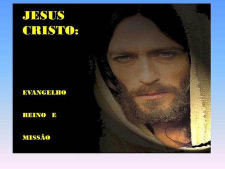 JESUS CRISTO: EVANGELHO REINO E MISSÃO.