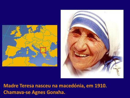 Madre Teresa nasceu na macedónia, em Chamava-se Agnes Gonxha.