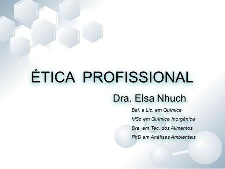 ÉTICA PROFISSIONAL Dra. Elsa Nhuch Bel. e Lic. em Química