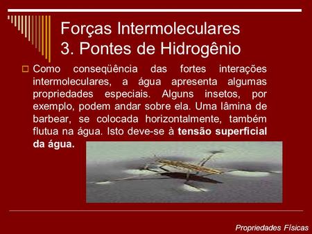 Forças Intermoleculares 3. Pontes de Hidrogênio Como conseqüência das fortes interações intermoleculares, a água apresenta algumas propriedades especiais.