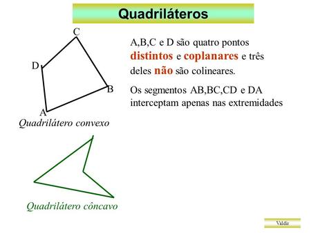 Quadriláteros A B C D A,B,C e D são quatro pontos distintos e coplanares e três deles não são colineares. Os segmentos AB,BC,CD e DA interceptam apenas.