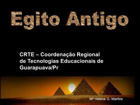 Egito Antigo CRTE – Coordenação Regional de Tecnologias Educacionais de Guarapuava/Pr Mª Helena G. Martins.