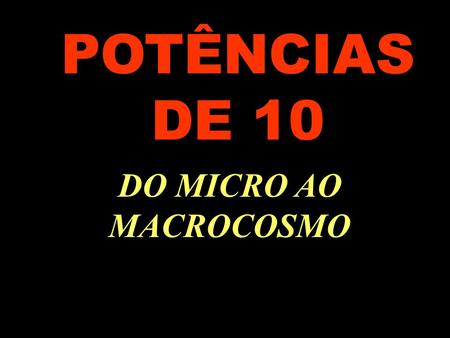 POTÊNCIAS DE 10 DO MICRO AO MACROCOSMO ..