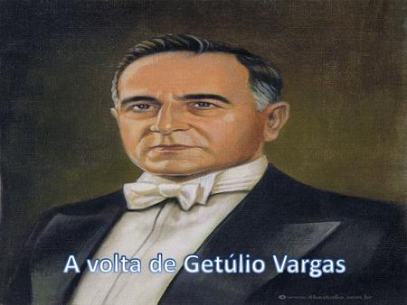 A volta de Getulio Vargas(1951-1954) Terminado o governo Dutra,novas eleições presidenciais foram realizadas. Com 68 anos de idade,Getulio Vargas concorreu.