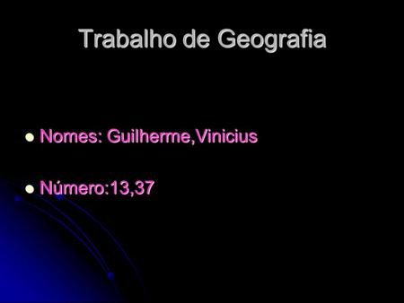 Trabalho de Geografia Nomes: Guilherme,Vinicius Número:13,37.