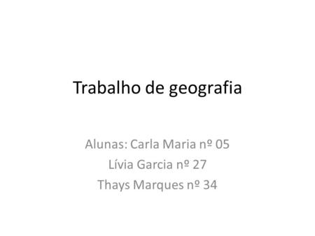 Trabalho de geografia Alunas: Carla Maria nº 05 Lívia Garcia nº 27