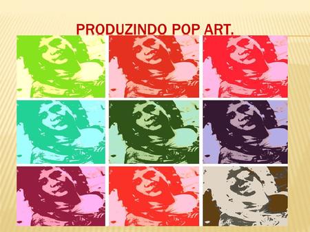 PRODUZINDO POP ART..