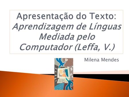 Apresentação do Texto: Aprendizagem de Línguas Mediada pelo Computador (Leffa, V.) Milena Mendes.