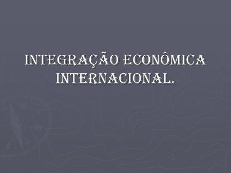 Integração econômica internacional.