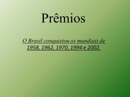O Brasil conquistou os mundiais de 1958, 1962, 1970, 1994 e 2002.