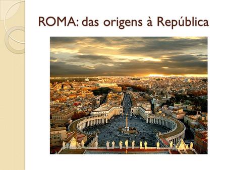 ROMA: das origens à República