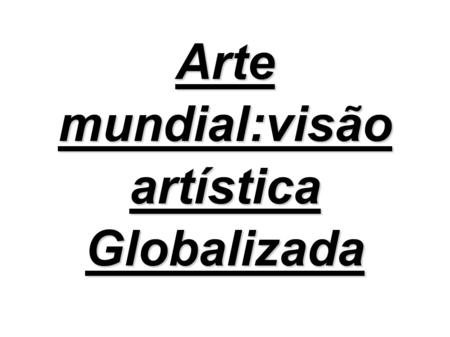Arte mundial:visão artística Globalizada