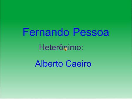Fernando Pessoa Heterônimo: Alberto Caeiro.
