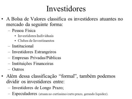 Investidores A Bolsa de Valores classifica os investidores atuantes no mercado da seguinte forma: Pessoa Física Investidores Individuais Clubes de Investimentos.