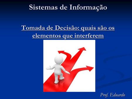 Sistemas de Informação Tomada de Decisão: quais são os elementos que interferem Prof. Eduardo.