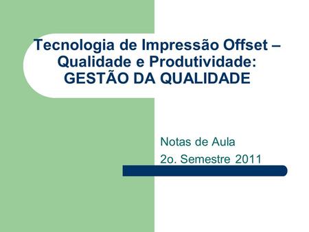 Tecnologia de Impressão Offset – Qualidade e Produtividade: GESTÃO DA QUALIDADE Notas de Aula 2o. Semestre 2011.