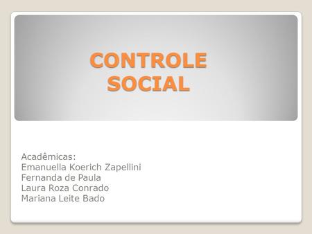 CONTROLE SOCIAL Acadêmicas: Emanuella Koerich Zapellini Fernanda de Paula Laura Roza Conrado Mariana Leite Bado.