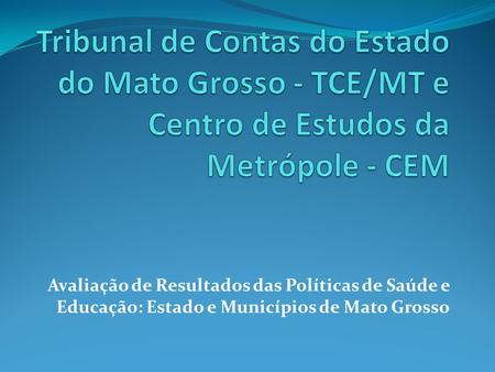 Avaliação de Resultados das Políticas de Saúde e Educação: Estado e Municípios de Mato Grosso.