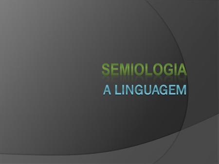 SEMIOLOGIA A linguagem.