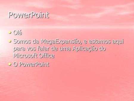 PowerPoint Olá Somos da MegaExpansão, e estamos aqui para vos falar de uma Aplicação do Microsoft Office O PowerPoint.