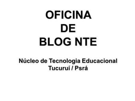 OFICINADE BLOG NTE Núcleo de Tecnologia Educacional Tucuruí / Psrá