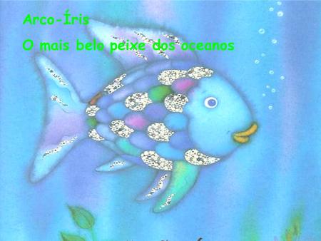 Arco-Íris O mais belo peixe dos oceanos.