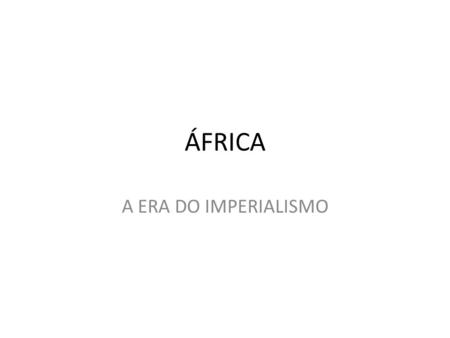 ÁFRICA A ERA DO IMPERIALISMO.