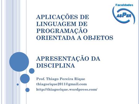 APLICAÇÕES DE LINGUAGEM DE PROGRAMAÇÃO ORIENTADA A OBJETOS APRESENTAÇÃO DA DISCIPLINA Prof. Thiago Pereira Rique