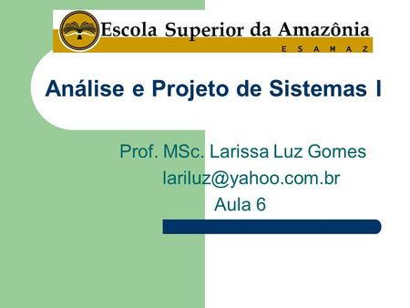 Prof. MSc. Larissa Luz Gomes Aula 6 Análise e Projeto de Sistemas I.