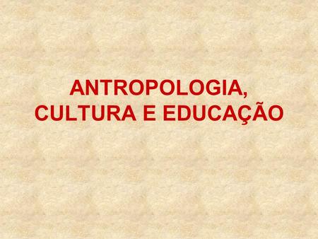 ANTROPOLOGIA, CULTURA E EDUCAÇÃO