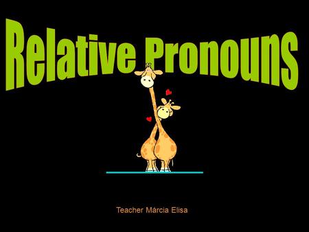 Relative Pronouns Teacher Márcia Elisa.