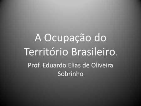A Ocupação do Território Brasileiro.