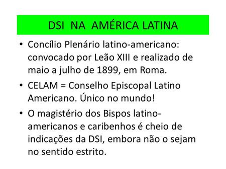 DSI NA AMÉRICA LATINA Concílio Plenário latino-americano: convocado por Leão XIII e realizado de maio a julho de 1899, em Roma. CELAM = Conselho Episcopal.