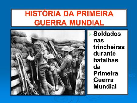 HISTÓRIA DA PRIMEIRA GUERRA MUNDIAL
