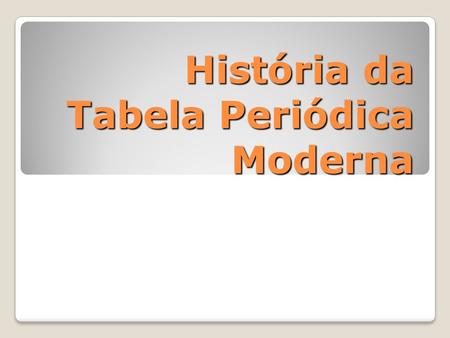 História da Tabela Periódica Moderna
