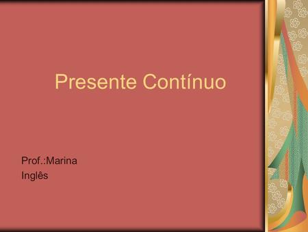 Presente Contínuo Prof.:Marina Inglês.