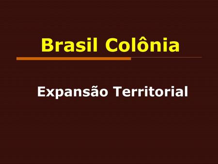 Brasil Colônia Expansão Territorial.