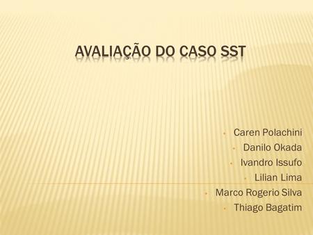 AVALIAÇÃO DO CASO SST Caren Polachini Danilo Okada Ivandro Issufo