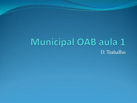 Municipal OAB aula 1 D. Trabalho.