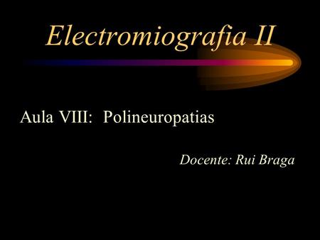 Electromiografia II Aula VIII: Polineuropatias Docente: Rui Braga.